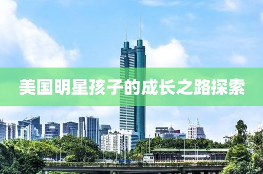 美国明星孩子的成长之路探索