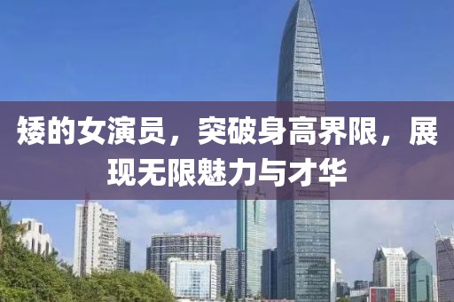 矮的女演员，突破身高界限，展现无限魅力与才华