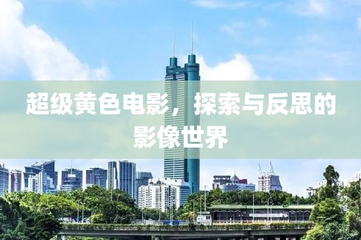 超级黄色电影，探索与反思的影像世界
