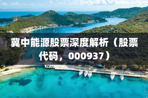 冀中能源股票深度解析（股票代码，000937）