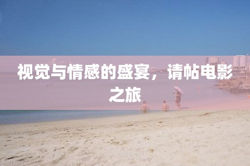 视觉与情感的盛宴，请帖电影之旅