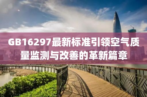 GB16297最新标准引领空气质量监测与改善的革新篇章