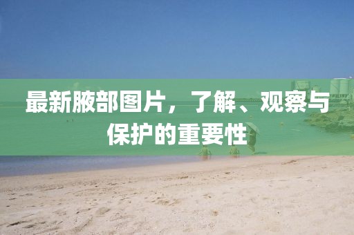 最新腋部图片，了解、观察与保护的重要性
