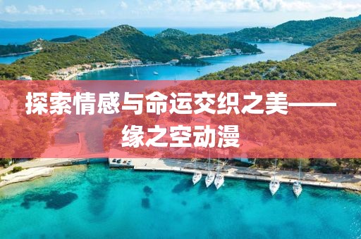 探索情感与命运交织之美——缘之空动漫
