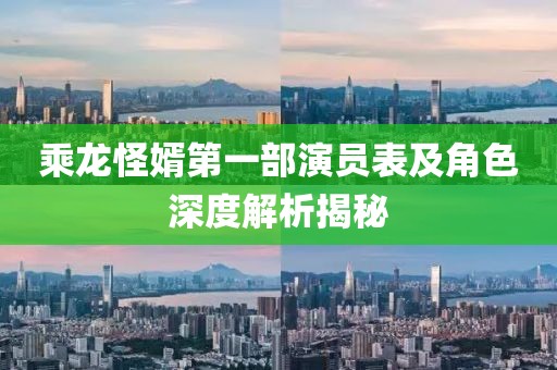 乘龙怪婿第一部演员表及角色深度解析揭秘