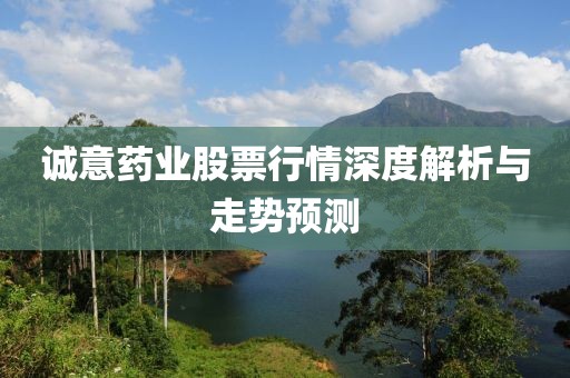 诚意药业股票行情深度解析与走势预测