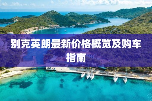 别克英朗最新价格概览及购车指南