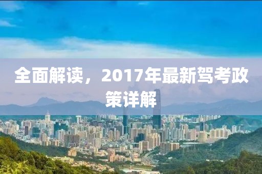 全面解读，2017年最新驾考政策详解