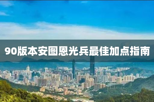 90版本安图恩光兵最佳加点指南