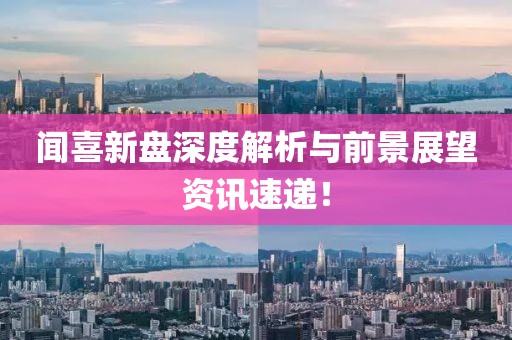 闻喜新盘深度解析与前景展望资讯速递！