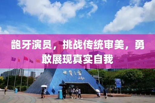 龅牙演员，挑战传统审美，勇敢展现真实自我