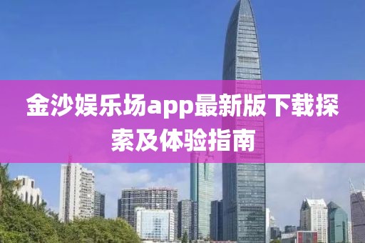 金沙娱乐场app最新版下载探索及体验指南