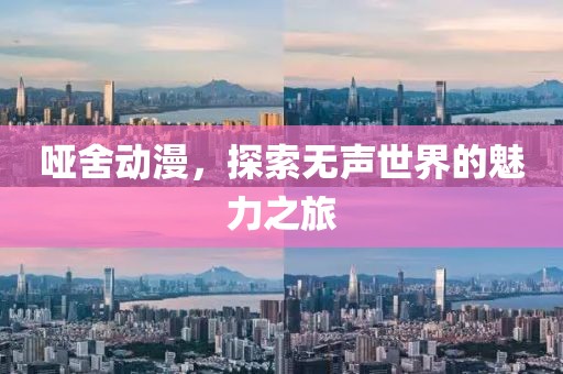 哑舍动漫，探索无声世界的魅力之旅