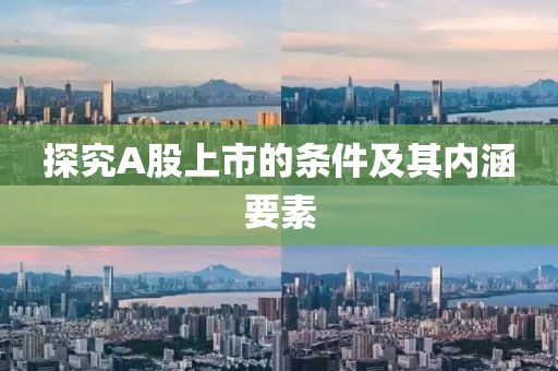 探究A股上市的条件及其内涵要素