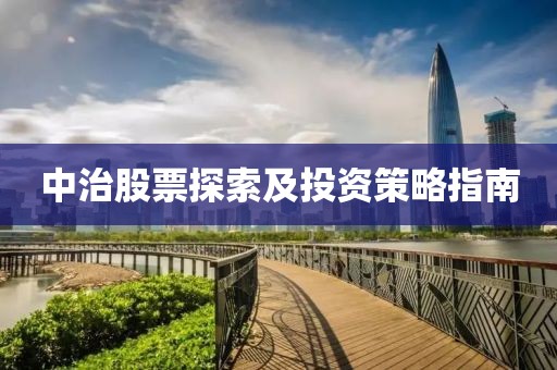 中治股票探索及投资策略指南