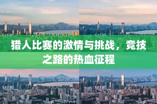 猎人比赛的激情与挑战，竞技之路的热血征程