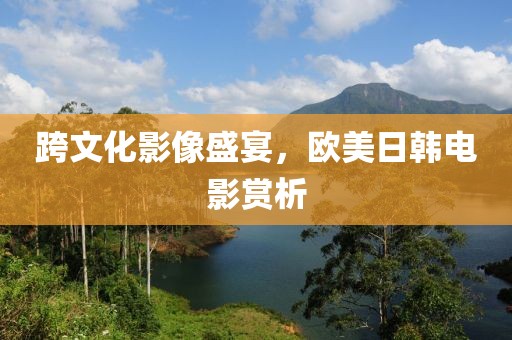 跨文化影像盛宴，欧美日韩电影赏析