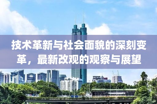 技术革新与社会面貌的深刻变革，最新改观的观察与展望