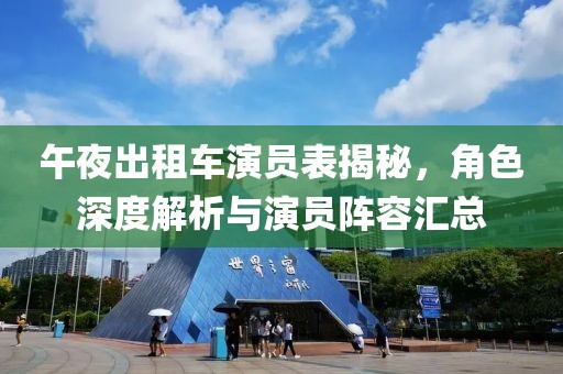 午夜出租车演员表揭秘，角色深度解析与演员阵容汇总