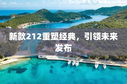 新款212重塑经典，引领未来发布