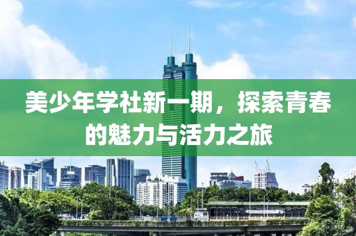 美少年学社新一期，探索青春的魅力与活力之旅
