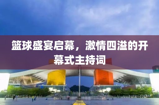 篮球盛宴启幕，激情四溢的开幕式主持词