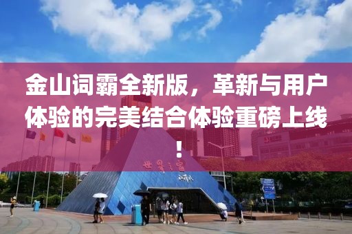 金山词霸全新版，革新与用户体验的完美结合体验重磅上线！