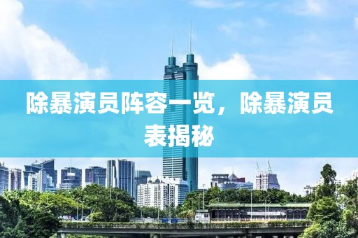 除暴演员阵容一览，除暴演员表揭秘