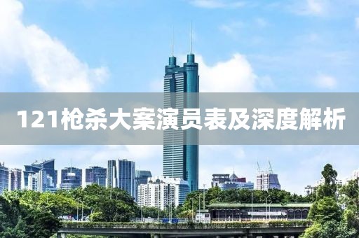 121枪杀大案演员表及深度解析
