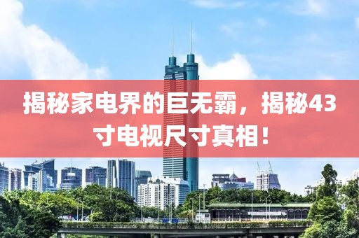 揭秘家电界的巨无霸，揭秘43寸电视尺寸真相！