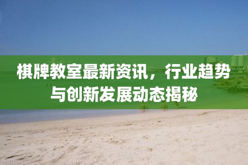 棋牌教室最新资讯，行业趋势与创新发展动态揭秘
