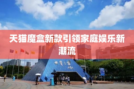 天猫魔盒新款引领家庭娱乐新潮流