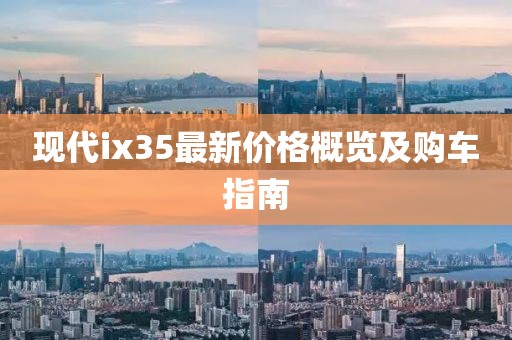 现代ix35最新价格概览及购车指南