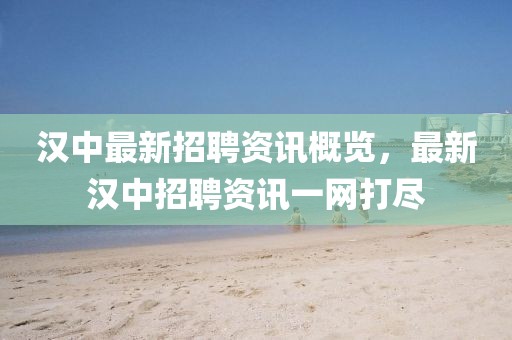 汉中最新招聘资讯概览，最新汉中招聘资讯一网打尽