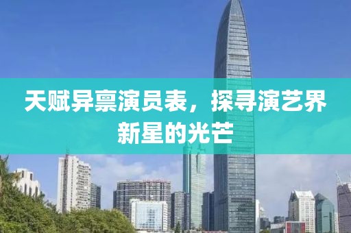 天赋异禀演员表，探寻演艺界新星的光芒