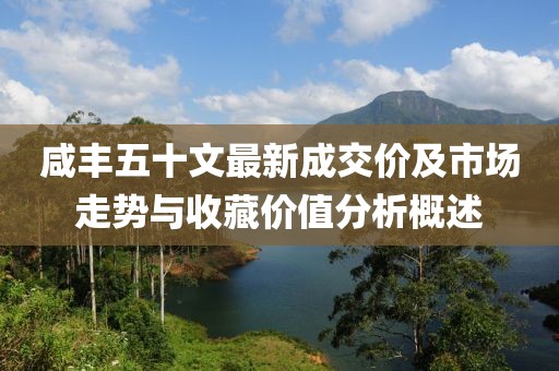 咸丰五十文最新成交价及市场走势与收藏价值分析概述