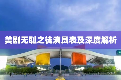 美剧无耻之徒演员表及深度解析