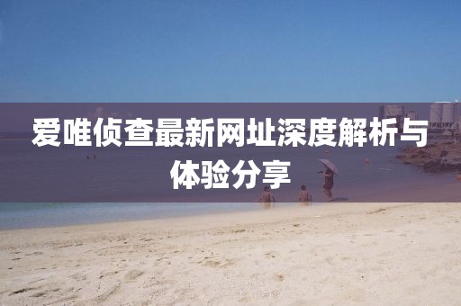 爱唯侦查最新网址深度解析与体验分享