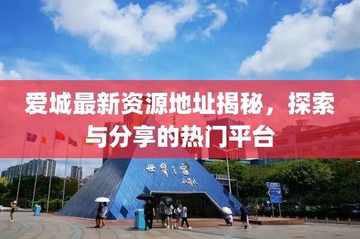 爱城最新资源地址揭秘，探索与分享的热门平台