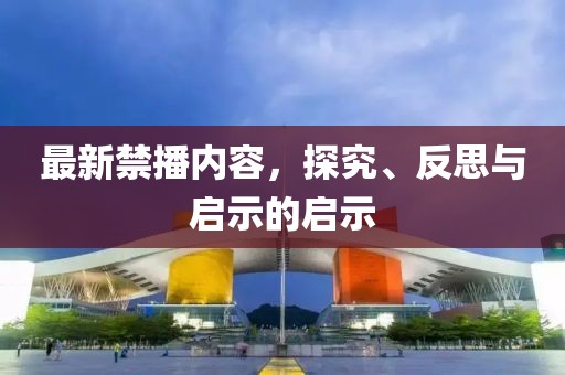 最新禁播内容，探究、反思与启示的启示