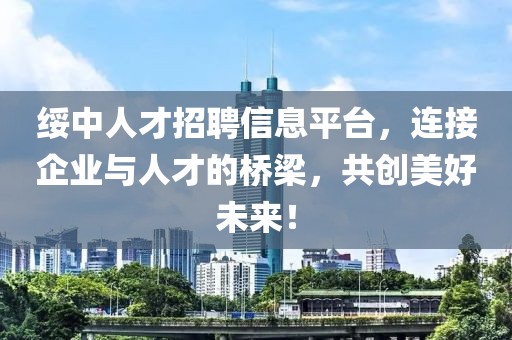 绥中人才招聘信息平台，连接企业与人才的桥梁，共创美好未来！