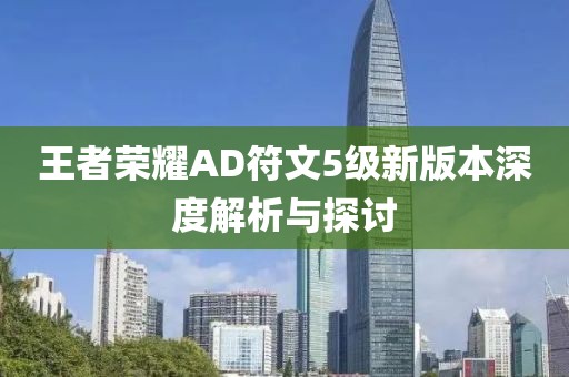 王者荣耀AD符文5级新版本深度解析与探讨