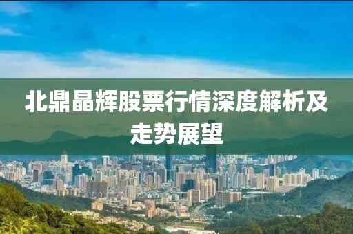 北鼎晶辉股票行情深度解析及走势展望