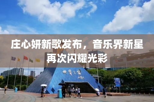 庄心妍新歌发布，音乐界新星再次闪耀光彩