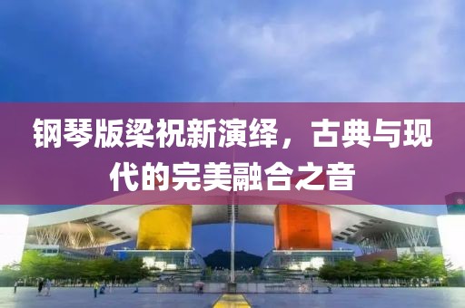 钢琴版梁祝新演绎，古典与现代的完美融合之音