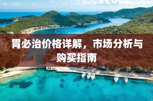 胃必治价格详解，市场分析与购买指南