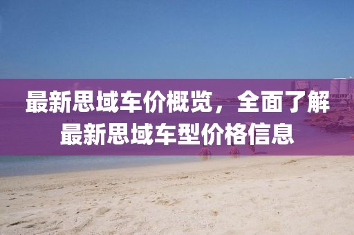 最新思域车价概览，全面了解最新思域车型价格信息