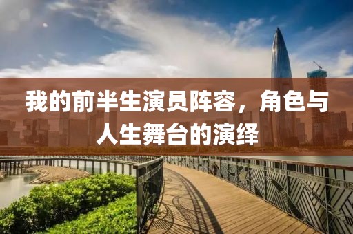我的前半生演员阵容，角色与人生舞台的演绎