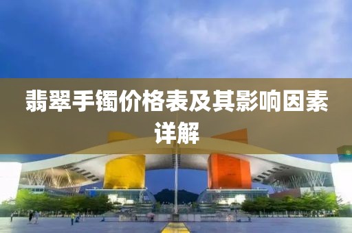 翡翠手镯价格表及其影响因素详解