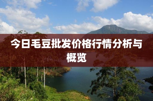 今日毛豆批发价格行情分析与概览